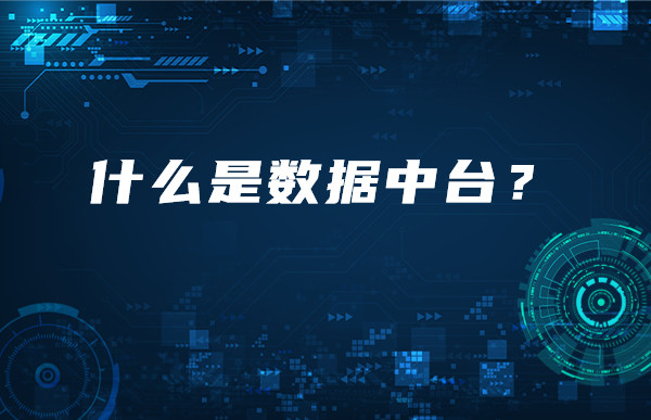 [大數(shù)據(jù)行業(yè)知識(shí)分享]一分鐘帶你了解什么是數(shù)據(jù)中臺(tái)