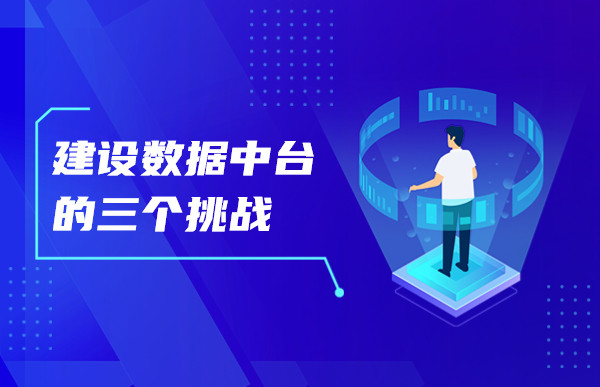 建設(shè)數(shù)據(jù)中臺(tái)面臨的這三個(gè)挑戰(zhàn)，你知道嗎？